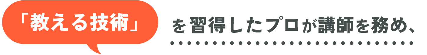 「教える技術」を習得したプロが講師を務め、