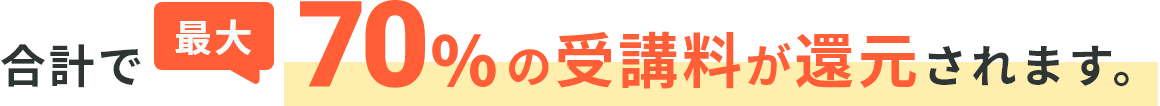 合計で最大70%の受講料が還元されます。