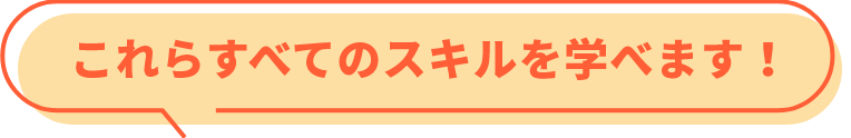 これらすべてのスキルを学べます！